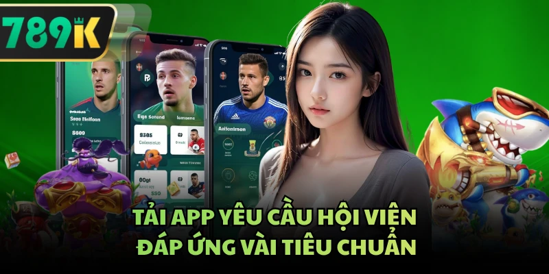 Tải app yêu cầu hội viên đáp ứng vài tiêu chuẩn